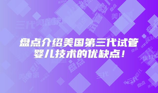 盘点介绍美国第三代试管婴儿技术的优缺点!
