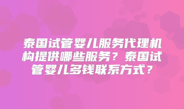 泰国试管婴儿服务代理机构提供哪些服务？泰国试管婴儿多钱联系方式？