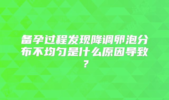 备孕过程发现降调卵泡分布不均匀是什么原因导致？