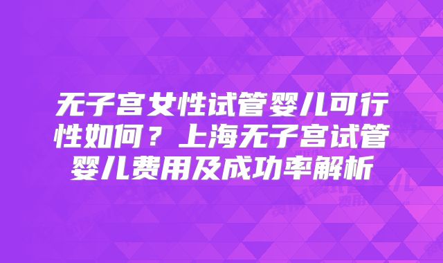 无子宫女性试管婴儿可行性如何？上海无子宫试管婴儿费用及成功率解析