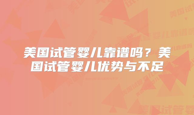 美国试管婴儿靠谱吗?美国试管婴儿优势与不足
