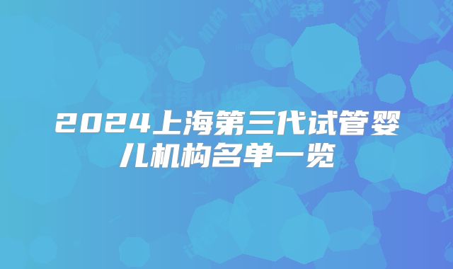 2024上海第三代试管婴儿机构名单一览