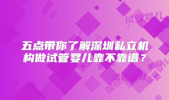 五点带你了解深圳私立机构做试管婴儿靠不靠谱？
