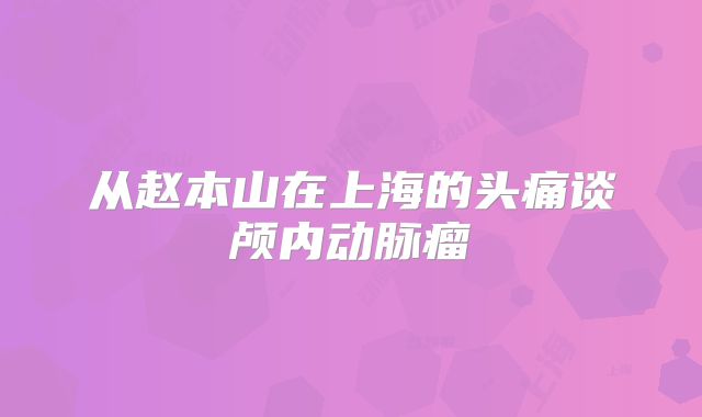 从赵本山在上海的头痛谈颅内动脉瘤