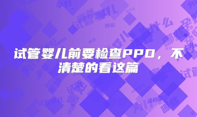 试管婴儿前要检查PPD,不清楚的看这篇