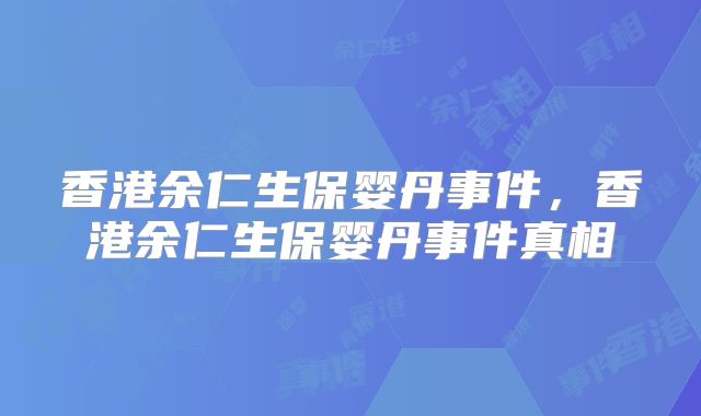 香港余仁生保婴丹事件,香港余仁生保婴丹事件真相