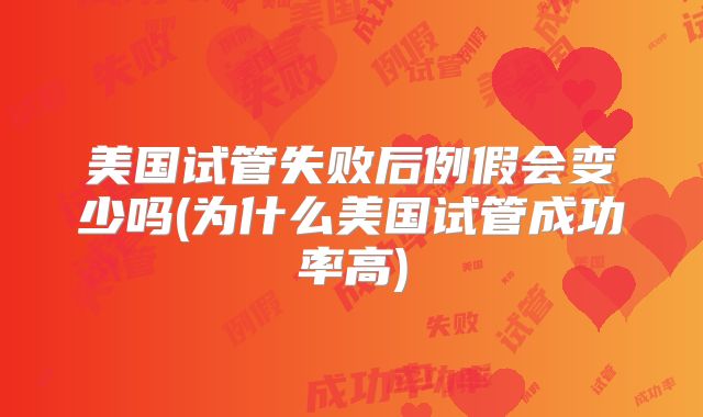 美国试管失败后例假会变少吗(为什么美国试管成功率高)