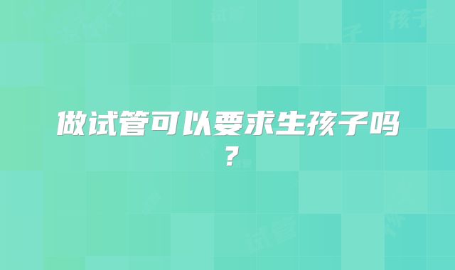 做试管可以要求生孩子吗？