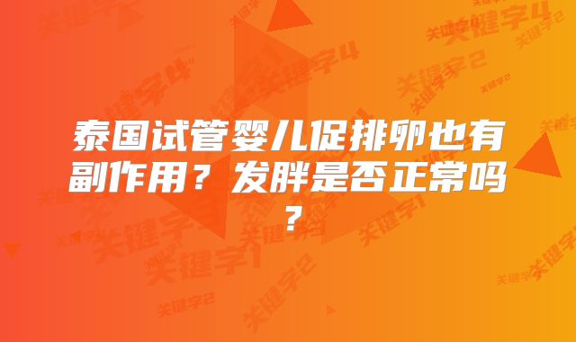 泰国试管婴儿促排卵也有副作用?发胖是否正常吗?