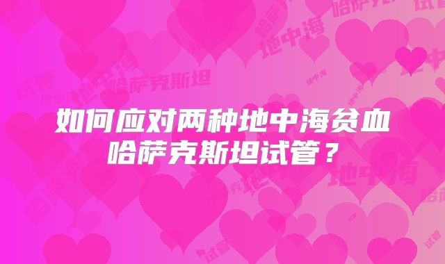 如何应对两种地中海贫血哈萨克斯坦试管?