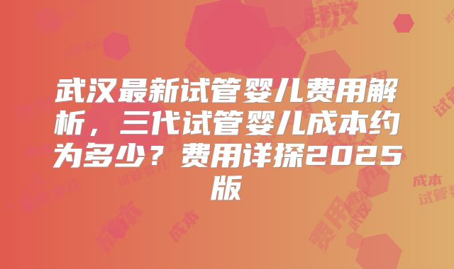 武汉最新试管婴儿费用解析，三代试管婴儿成本约为多少？费用详探2025版