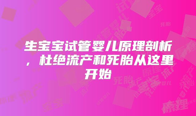 生宝宝试管婴儿原理剖析，杜绝流产和死胎从这里开始