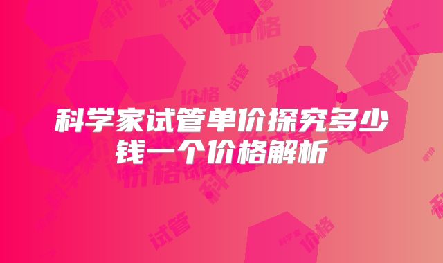 科学家试管单价探究多少钱一个价格解析