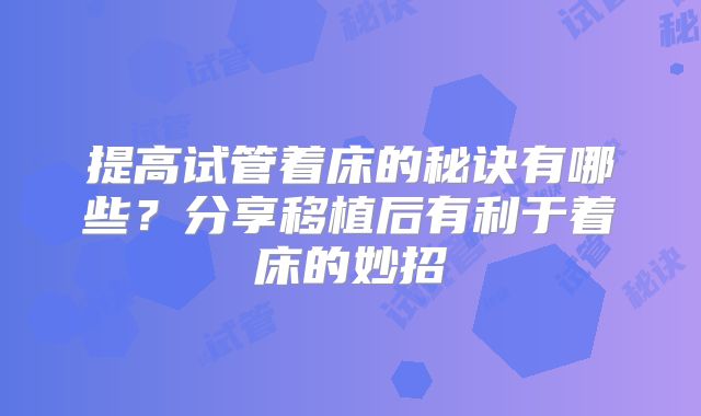 提高试管着床的秘诀有哪些？分享移植后有利于着床的妙招