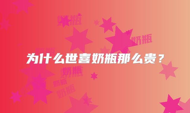 为什么世喜奶瓶那么贵？