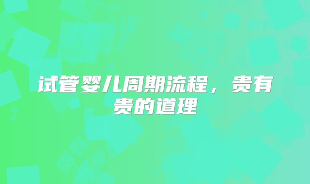试管婴儿周期流程，贵有贵的道理