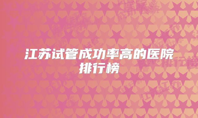 江苏试管成功率高的医院排行榜