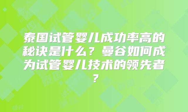 泰国试管婴儿成功率高的秘诀是什么？曼谷如何成为试管婴儿技术的领先者？