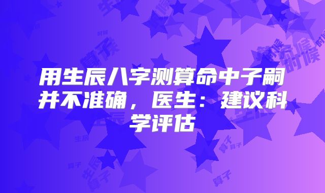 用生辰八字测算命中子嗣并不准确，医生：建议科学评估