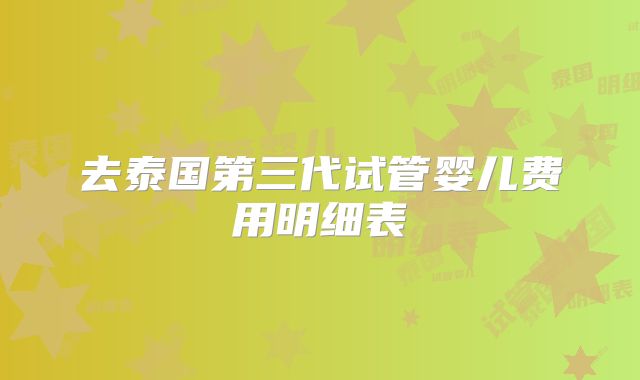 去泰国第三代试管婴儿费用明细表