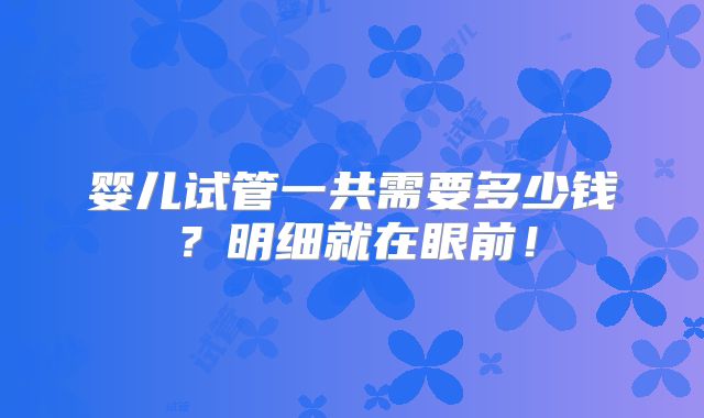婴儿试管一共需要多少钱？明细就在眼前！