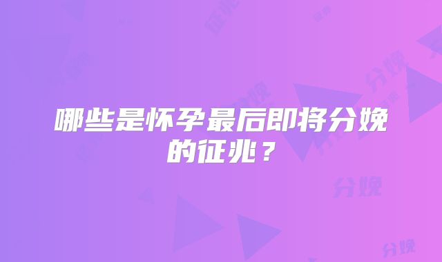 哪些是怀孕最后即将分娩的征兆？