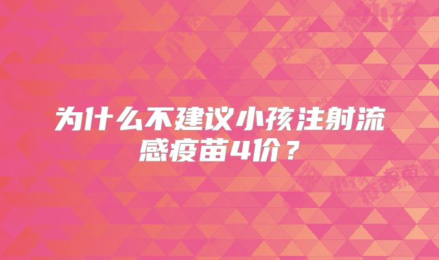 为什么不建议小孩注射流感疫苗4价?