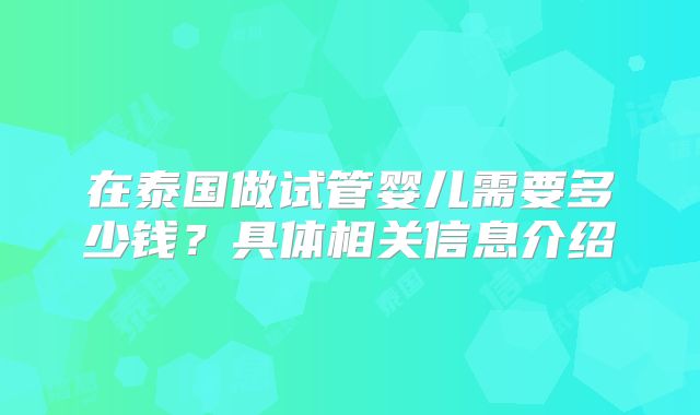 在泰国做试管婴儿需要多少钱？具体相关信息介绍