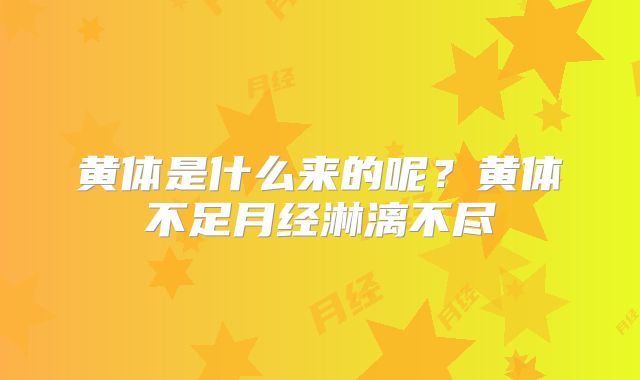 黄体是什么来的呢？黄体不足月经淋漓不尽