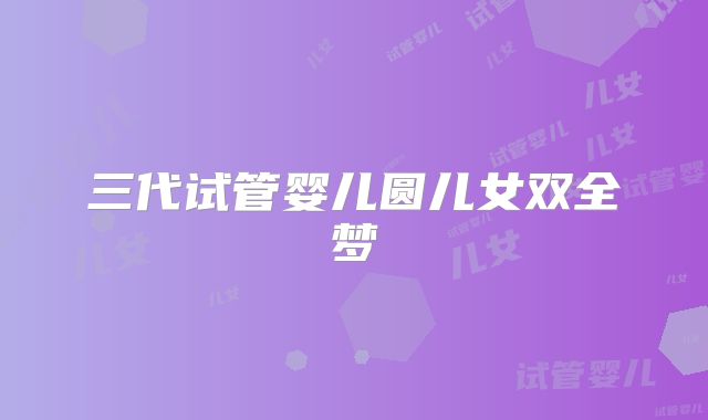 三代试管婴儿圆儿女双全梦