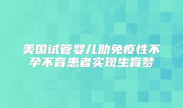 美国试管婴儿助免疫性不孕不育患者实现生育梦