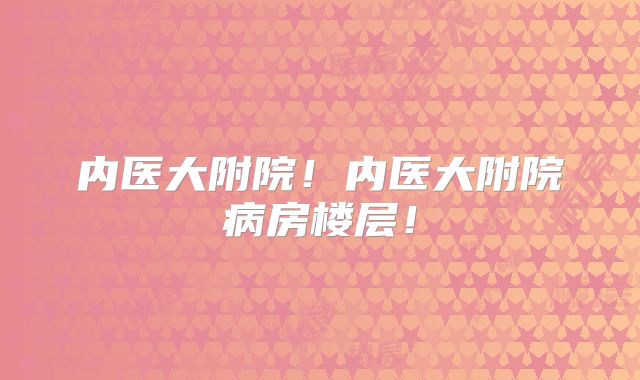 内医大附院！内医大附院病房楼层！