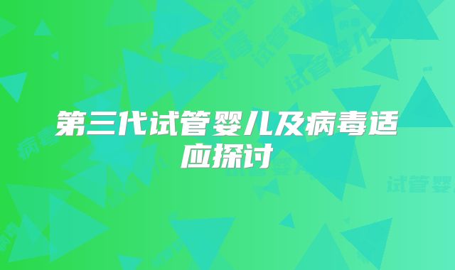 第三代试管婴儿及病毒适应探讨