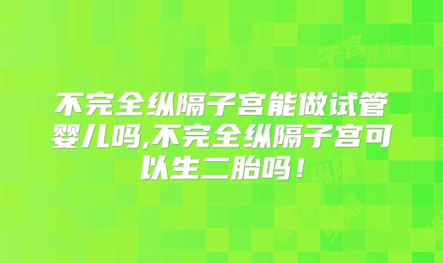 不完全纵隔子宫能做试管婴儿吗,不完全纵隔子宫可以生二胎吗!