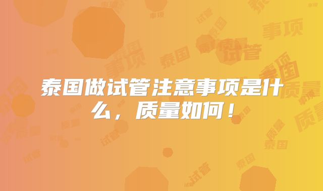 泰国做试管注意事项是什么，质量如何！