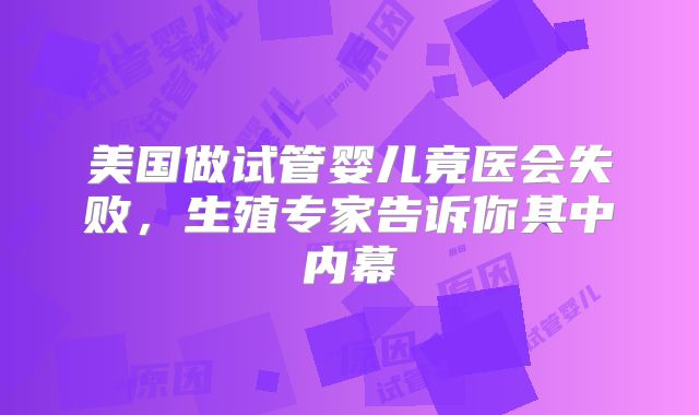 美国做试管婴儿竟医会失败，生殖专家告诉你其中内幕