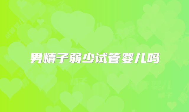 男精子弱少试管婴儿吗