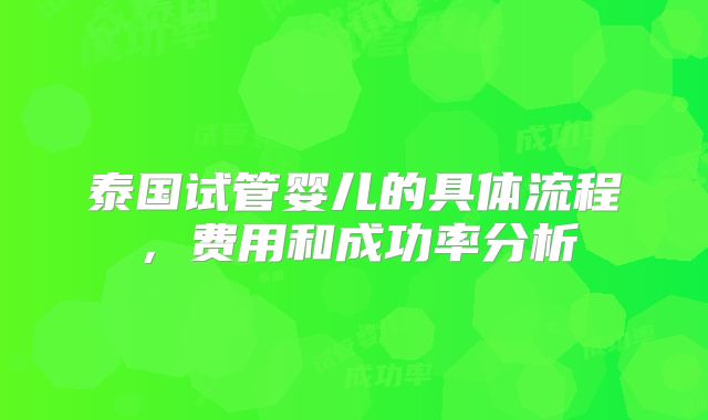 泰国试管婴儿的具体流程，费用和成功率分析