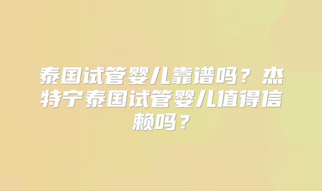 泰国试管婴儿靠谱吗？杰特宁泰国试管婴儿值得信赖吗？
