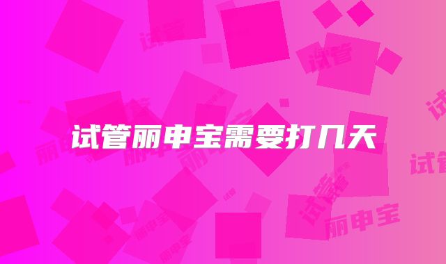 试管丽申宝需要打几天