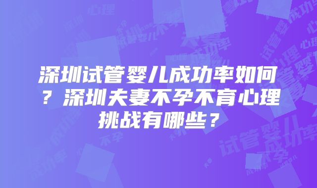 深圳试管婴儿成功率如何？深圳夫妻不孕不育心理挑战有哪些？