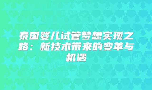 泰国婴儿试管梦想实现之路:新技术带来的变革与机遇