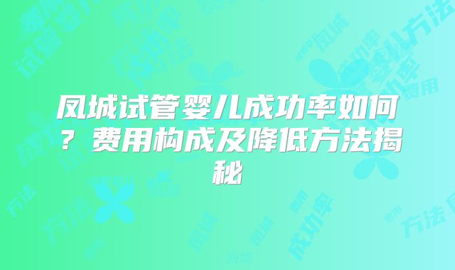 凤城试管婴儿成功率如何？费用构成及降低方法揭秘