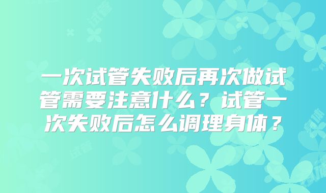 一次试管失败后再次做试管需要注意什么？试管一次失败后怎么调理身体？