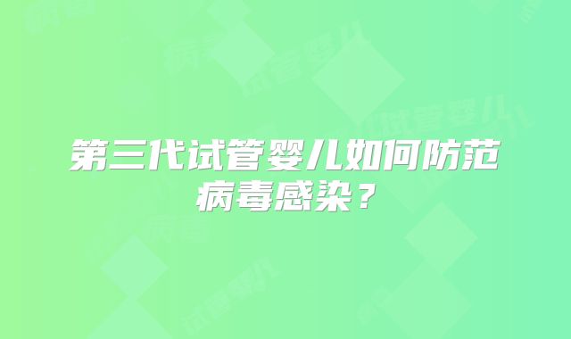 第三代试管婴儿如何防范病毒感染？