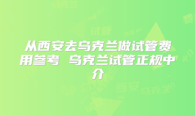 从西安去乌克兰做试管费用参考 乌克兰试管正规中介