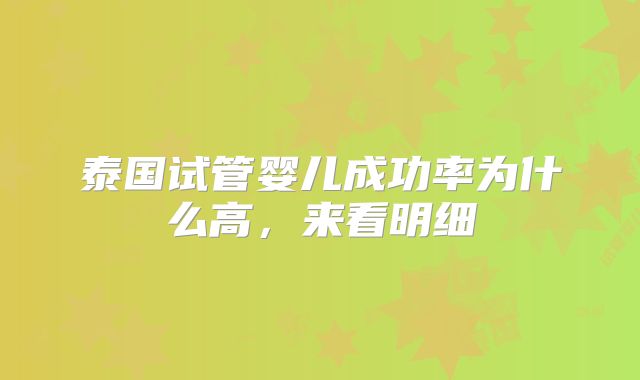 泰国试管婴儿成功率为什么高，来看明细