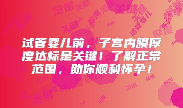 试管婴儿前,子宫内膜厚度达标是关键!了解正常范围,助你顺利怀孕!