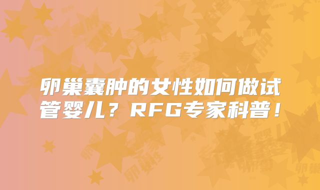 卵巢囊肿的女性如何做试管婴儿？RFG专家科普！