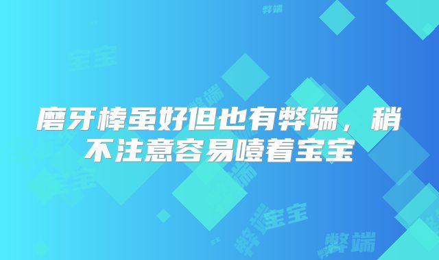 磨牙棒虽好但也有弊端，稍不注意容易噎着宝宝